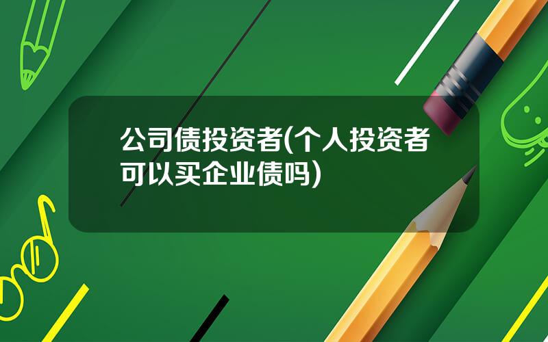 公司债投资者(个人投资者可以买企业债吗)