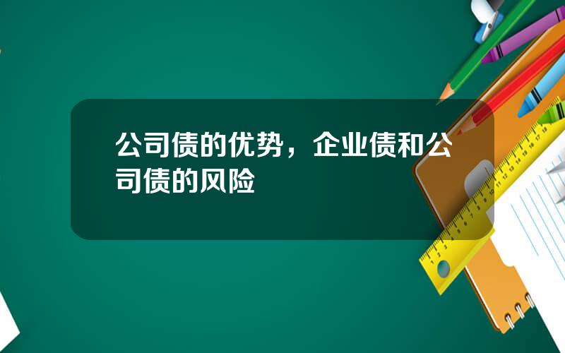 公司债的优势，企业债和公司债的风险