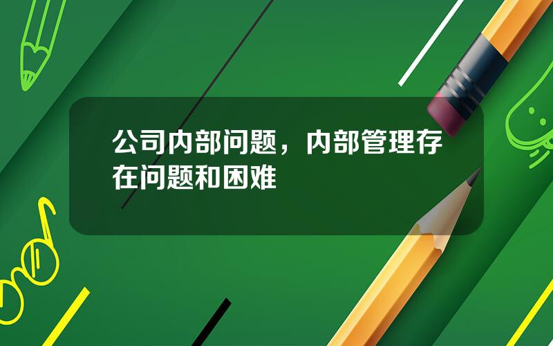 公司内部问题，内部管理存在问题和困难