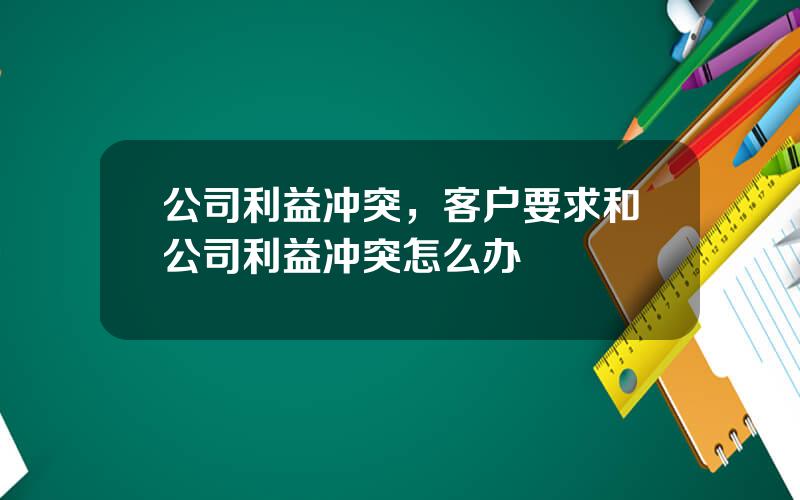 公司利益冲突，客户要求和公司利益冲突怎么办