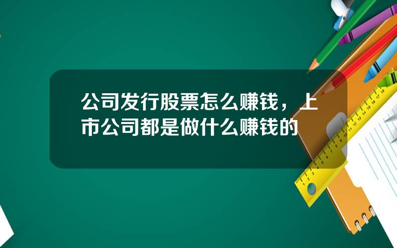 公司发行股票怎么赚钱，上市公司都是做什么赚钱的