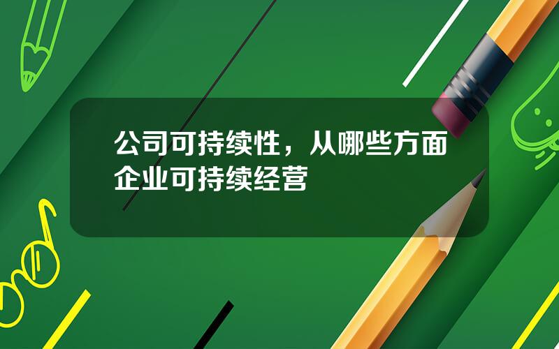 公司可持续性，从哪些方面企业可持续经营