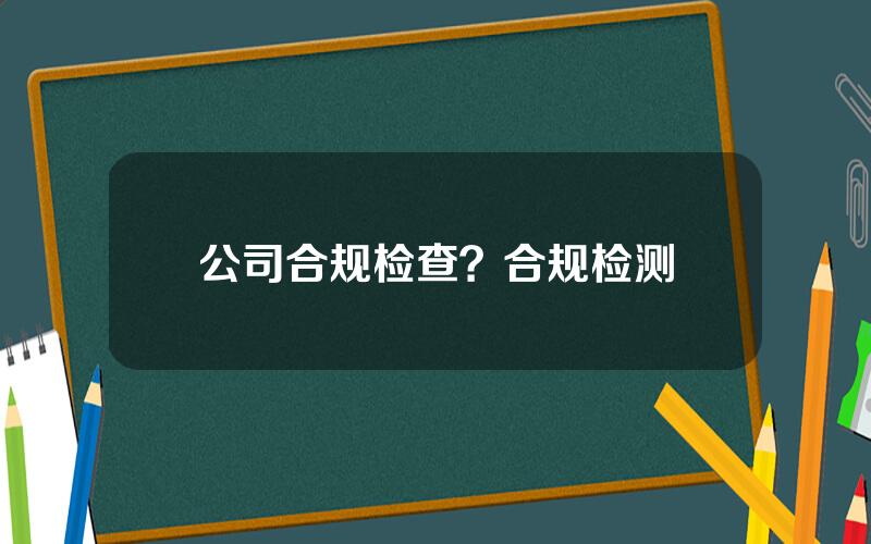 公司合规检查？合规检测