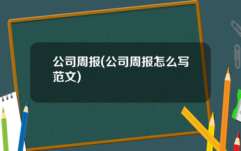 公司周报(公司周报怎么写范文)