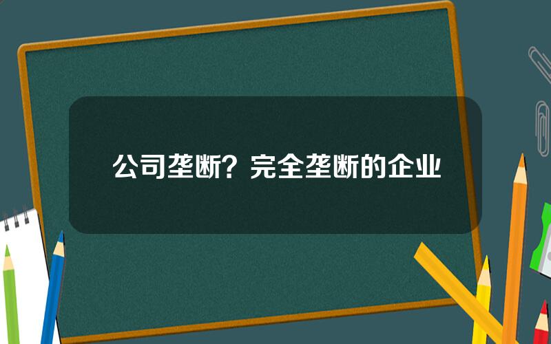 公司垄断？完全垄断的企业