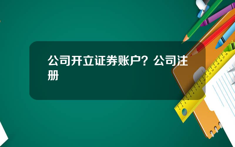 公司开立证券账户？公司注册