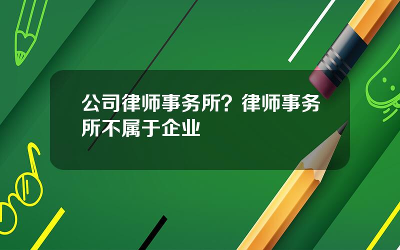 公司律师事务所？律师事务所不属于企业