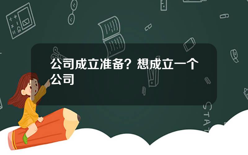 公司成立准备？想成立一个公司