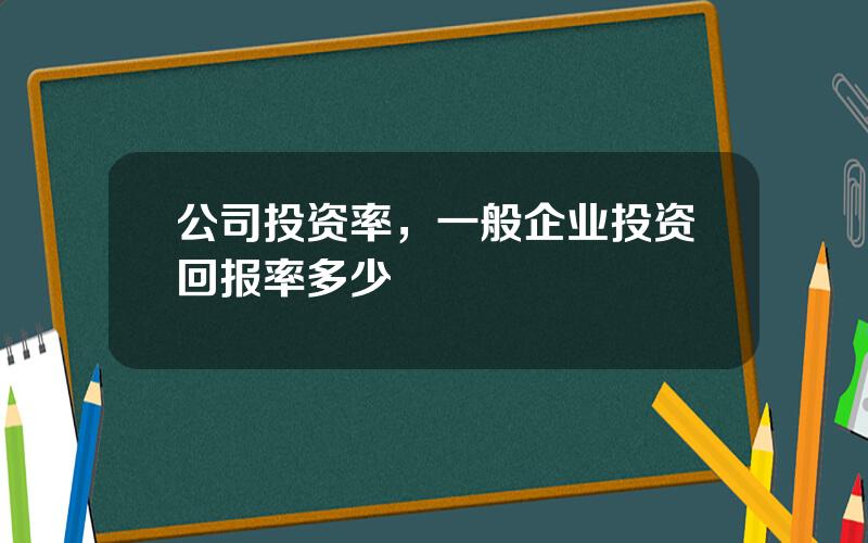 公司投资率，一般企业投资回报率多少