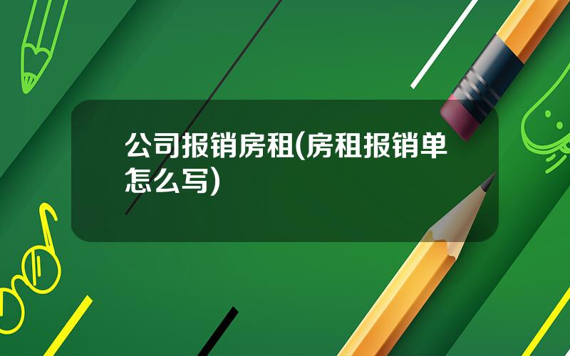 公司报销房租(房租报销单怎么写)