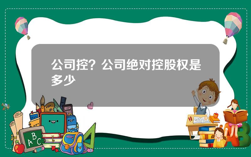 公司控？公司绝对控股权是多少