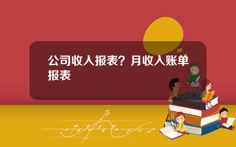 公司收入报表？月收入账单报表