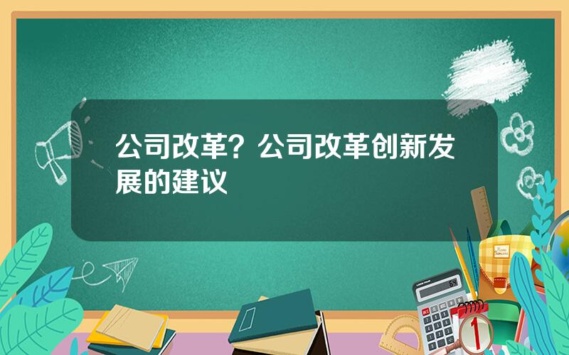 公司改革？公司改革创新发展的建议