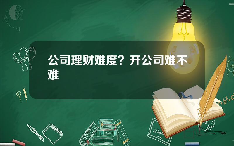 公司理财难度？开公司难不难