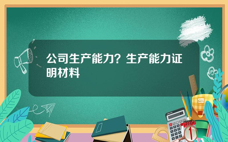 公司生产能力？生产能力证明材料