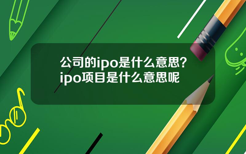 公司的ipo是什么意思？ipo项目是什么意思呢