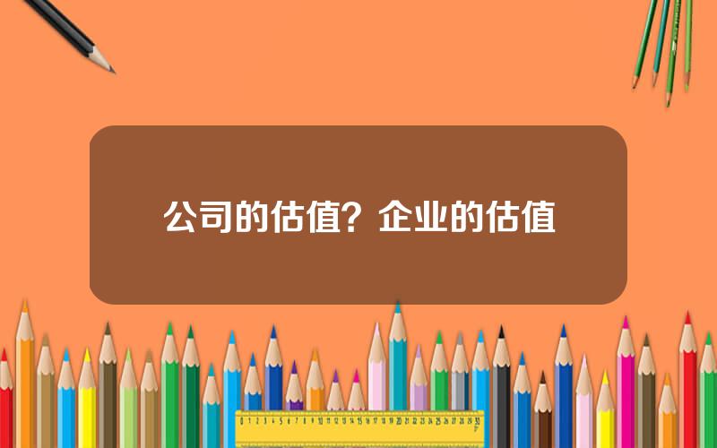 公司的估值？企业的估值