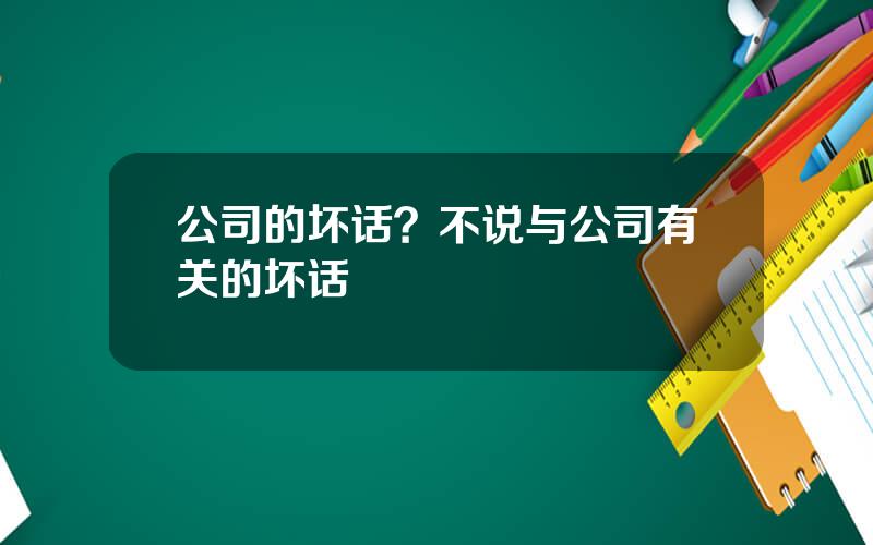 公司的坏话？不说与公司有关的坏话