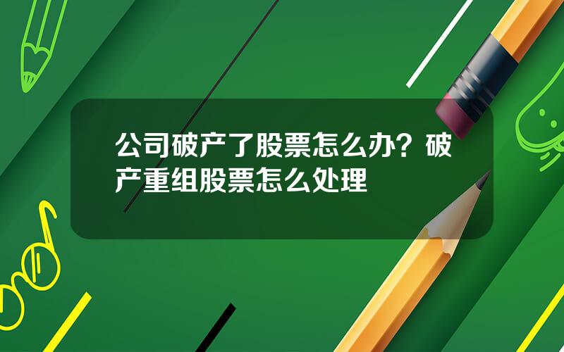 公司破产了股票怎么办？破产重组股票怎么处理