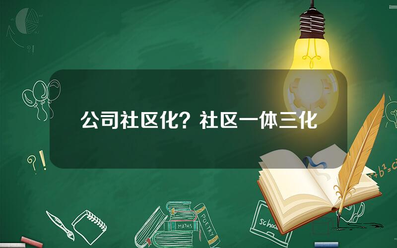 公司社区化？社区一体三化