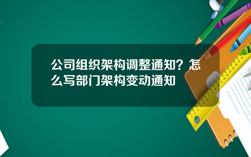 公司组织架构调整通知？怎么写部门架构变动通知