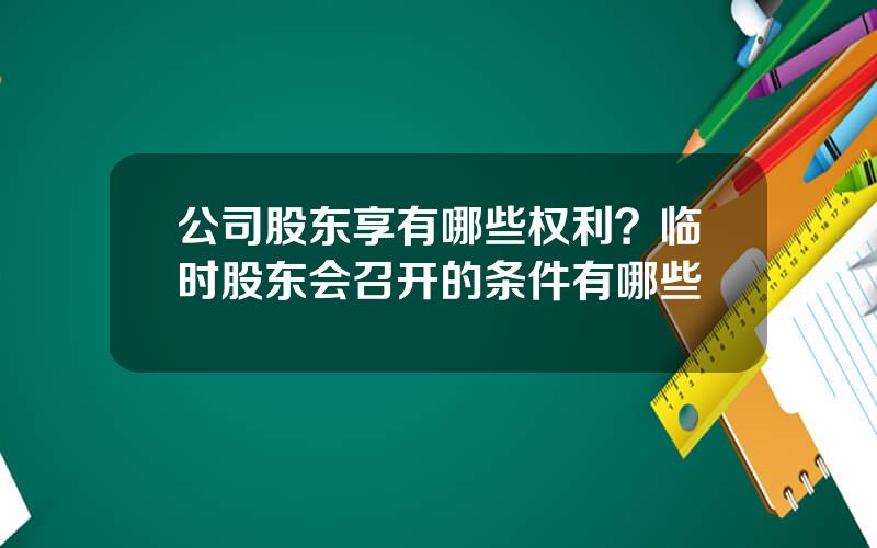 公司股东享有哪些权利？临时股东会召开的条件有哪些