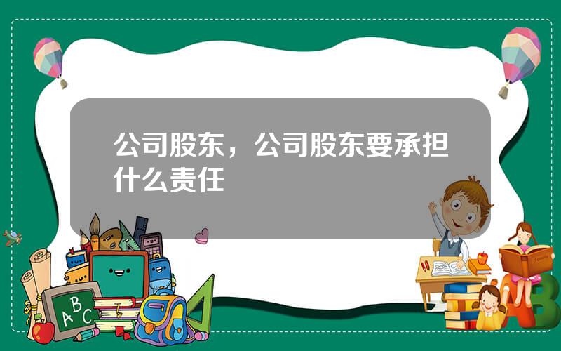 公司股东，公司股东要承担什么责任