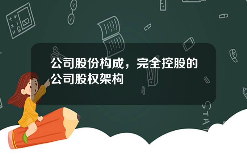 公司股份构成，完全控股的公司股权架构