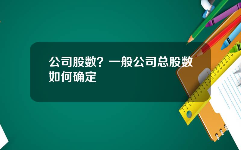 公司股数？一般公司总股数如何确定