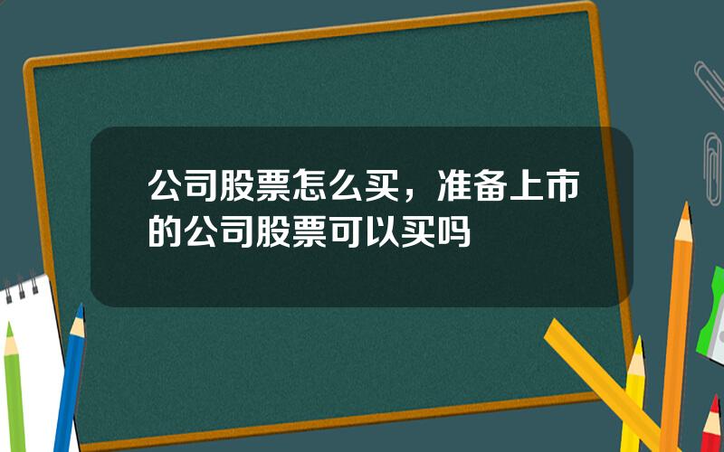 公司股票怎么买，准备上市的公司股票可以买吗