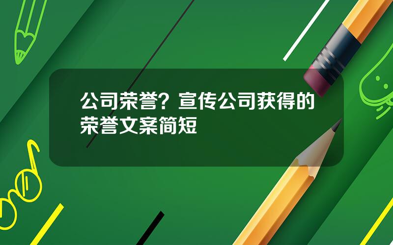 公司荣誉？宣传公司获得的荣誉文案简短