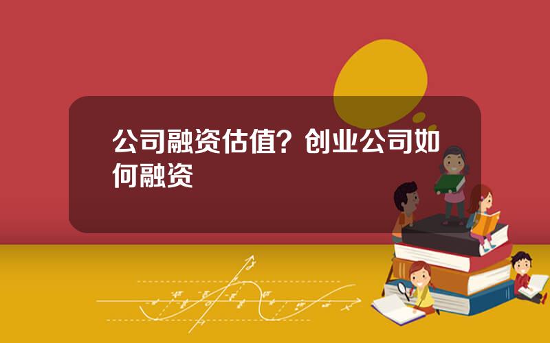 公司融资估值？创业公司如何融资