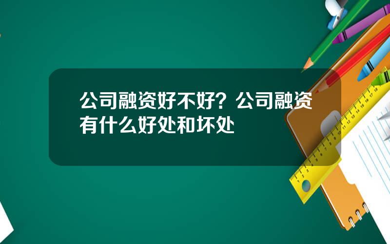 公司融资好不好？公司融资有什么好处和坏处