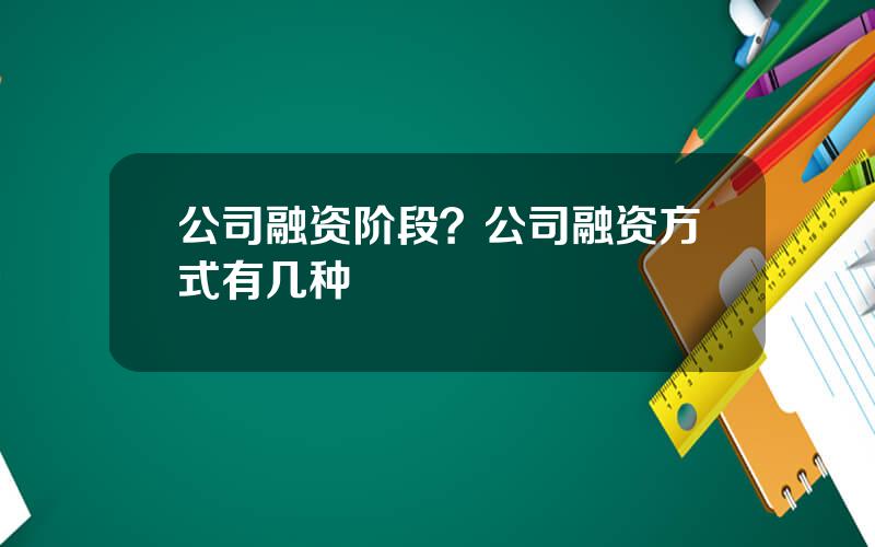 公司融资阶段？公司融资方式有几种