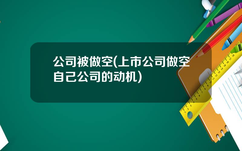 公司被做空(上市公司做空自己公司的动机)