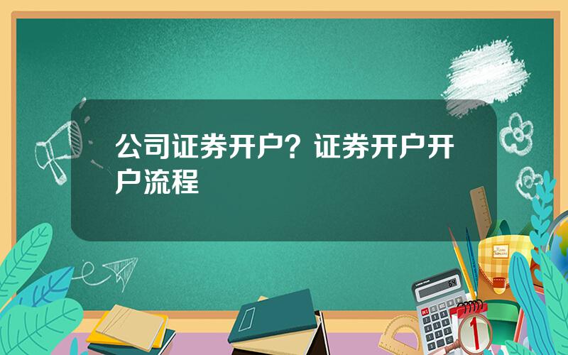 公司证券开户？证券开户开户流程