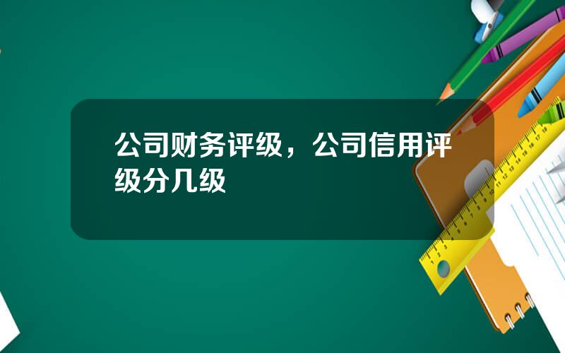 公司财务评级，公司信用评级分几级