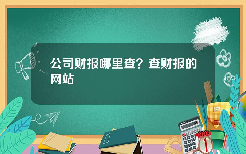 公司财报哪里查？查财报的网站