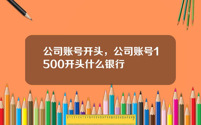 公司账号开头，公司账号1500开头什么银行