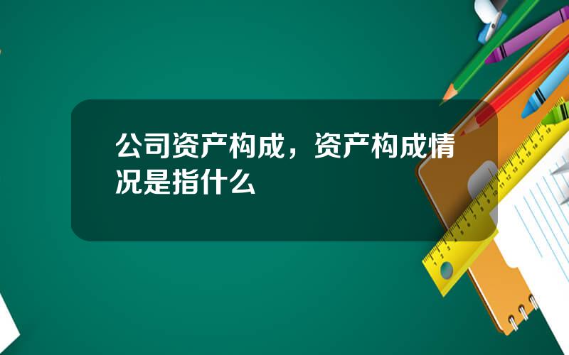 公司资产构成，资产构成情况是指什么