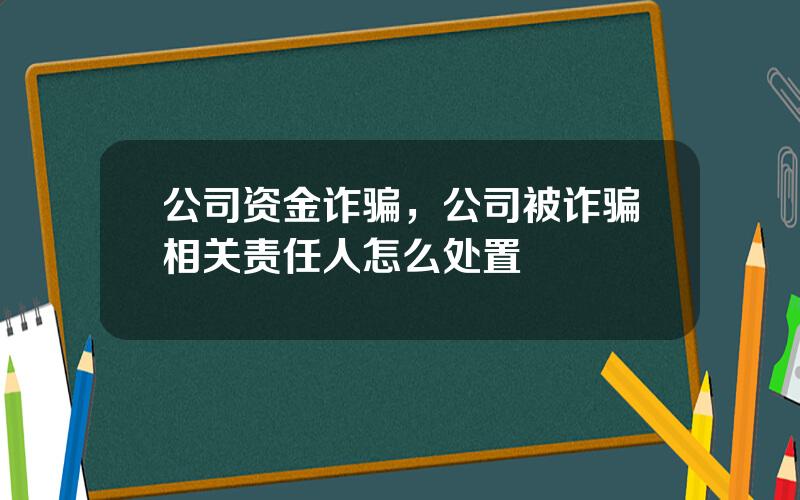 公司资金诈骗，公司被诈骗相关责任人怎么处置