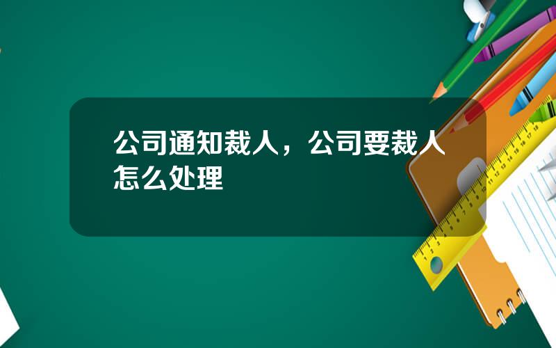 公司通知裁人，公司要裁人怎么处理