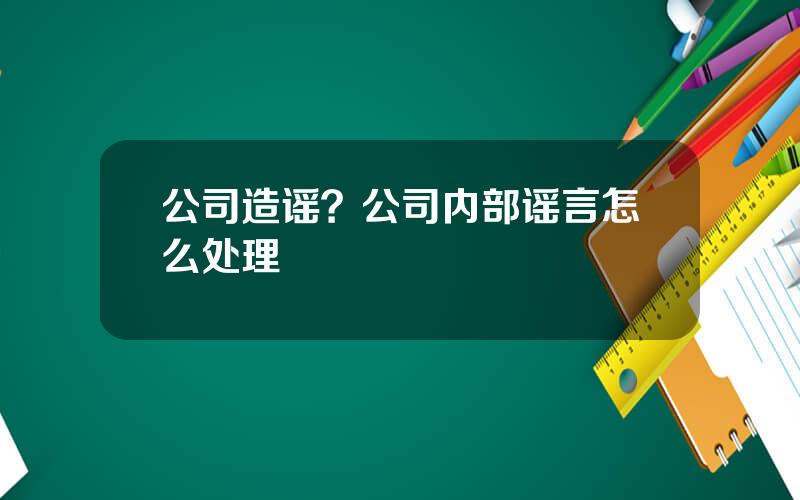 公司造谣？公司内部谣言怎么处理