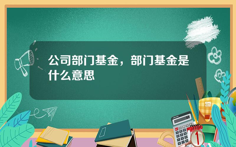 公司部门基金，部门基金是什么意思