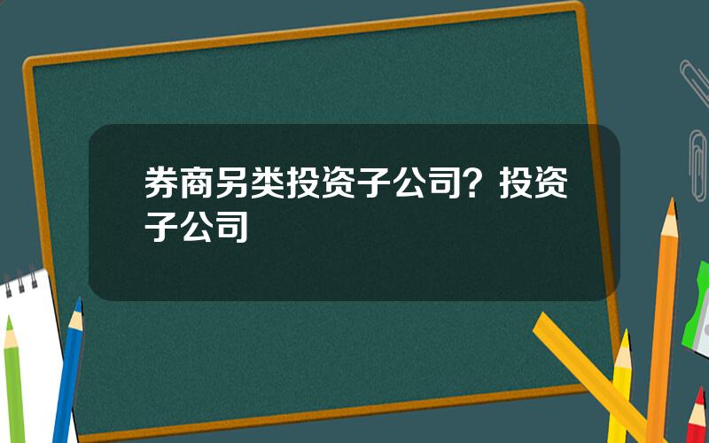 券商另类投资子公司？投资子公司