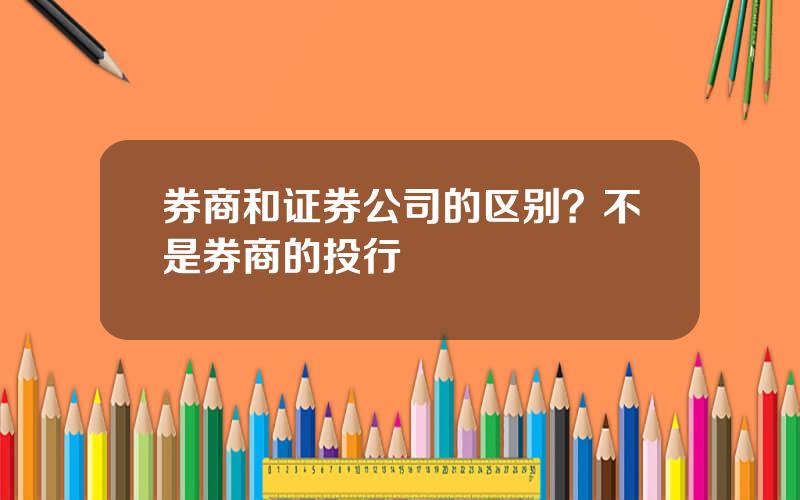 券商和证券公司的区别？不是券商的投行