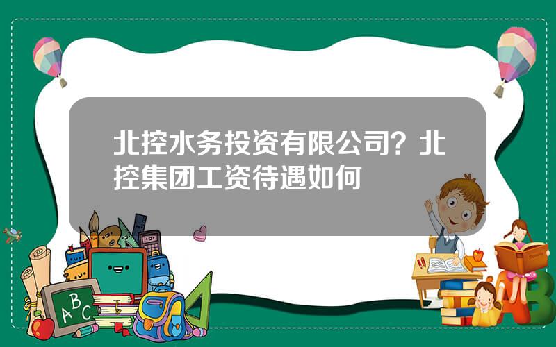 北控水务投资有限公司？北控集团工资待遇如何