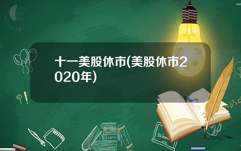 十一美股休市(美股休市2020年)