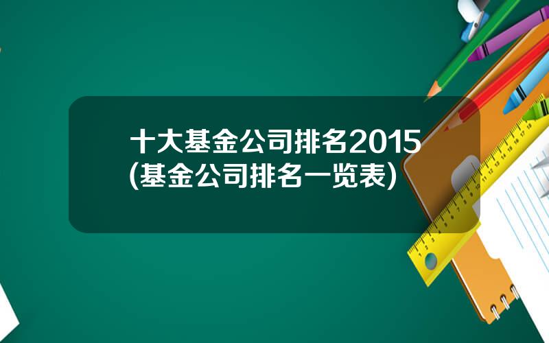 十大基金公司排名2015(基金公司排名一览表)