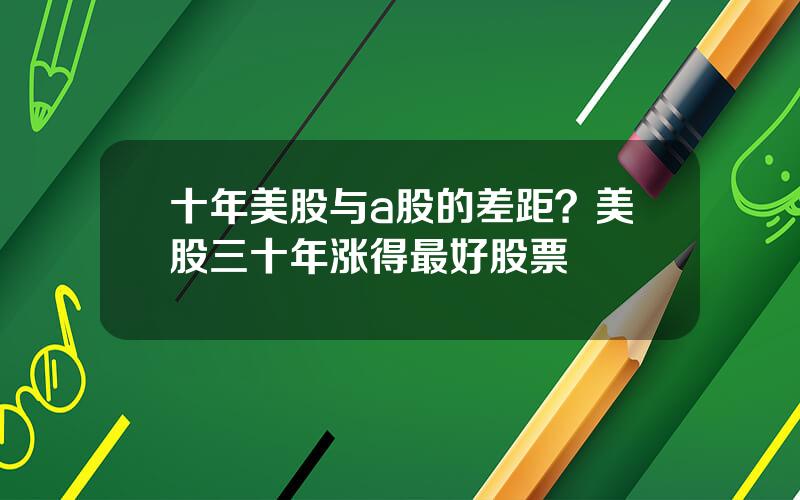 十年美股与a股的差距？美股三十年涨得最好股票